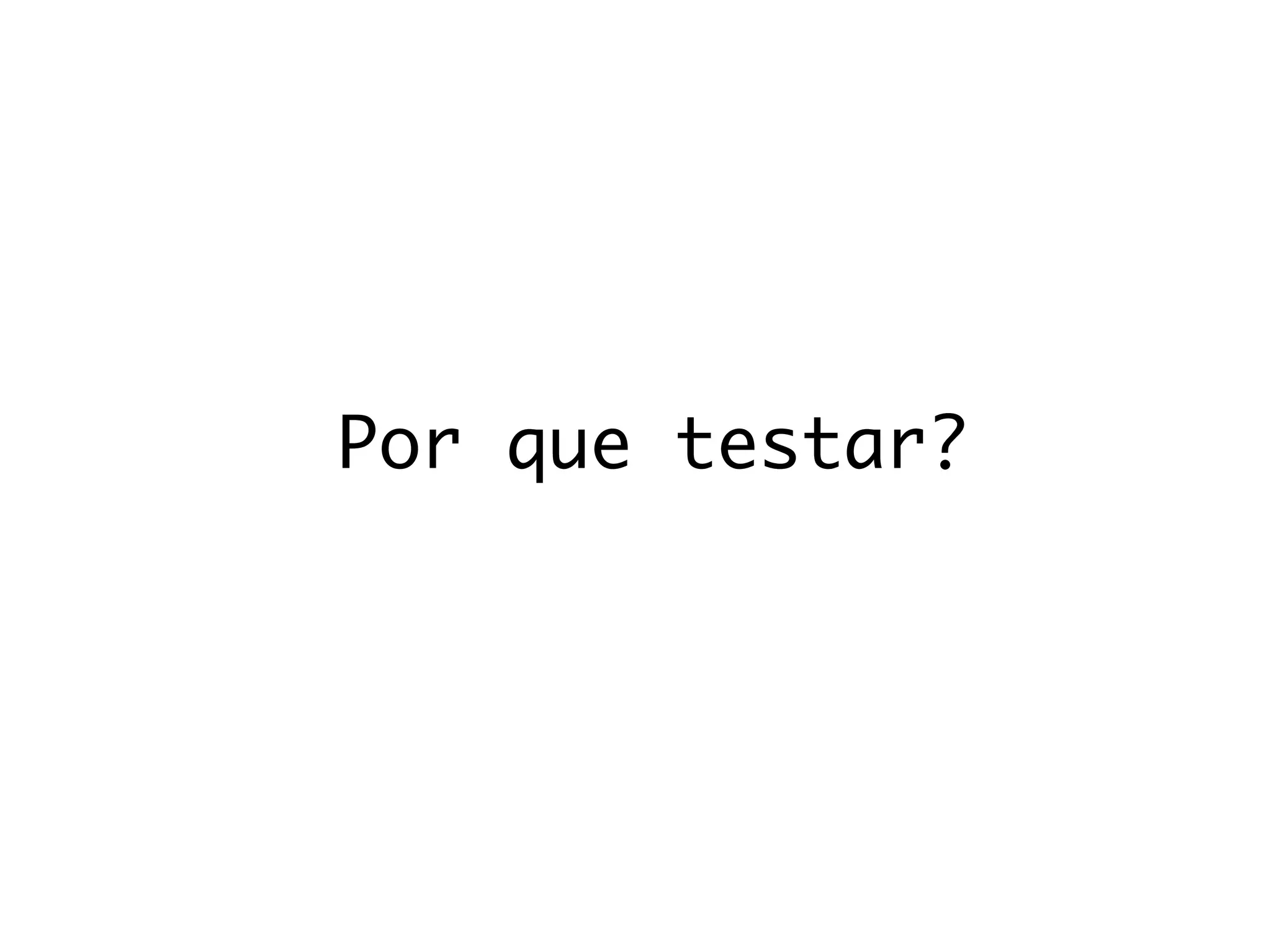 Por que testar?
 