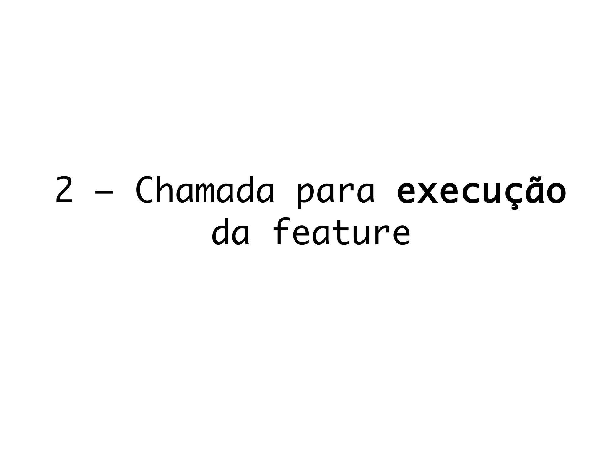 2 – Chamada para execução
da feature
 