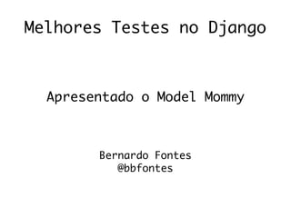 Melhores Testes no Django
Apresentado o Model Mommy
Bernardo Fontes
@bbfontes
 