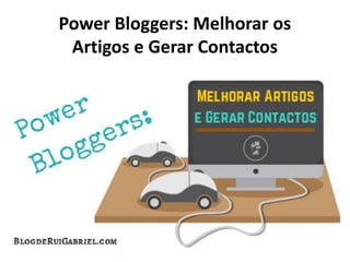 Power Bloggers: Melhorar os
Artigos e Gerar Contactos
 