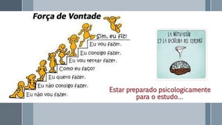Estar preparado psicologicamente
para o estudo…
 