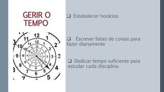 GERIR O
TEMPO
 Dedicar tempo suficiente para
estudar cada disciplina
 Estabelecer horários
 Escrever listas de coisas para
fazer diariamente
 
