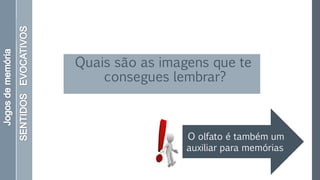 Quais são as imagens que te
consegues lembrar?
O olfato é também um
auxiliar para memórias
 
