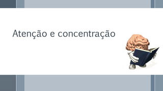 Atenção e concentração
 