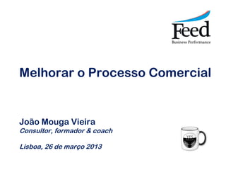 Melhorar o Processo Comercial


João Mouga Vieira
Consultor, formador & coach

Lisboa, 26 de março 2013
 