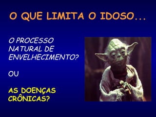 O QUE LIMITA O IDOSO...
O PROCESSO
NATURAL DE
ENVELHECIMENTO?
OU
AS DOENÇAS
CRÔNICAS?
 