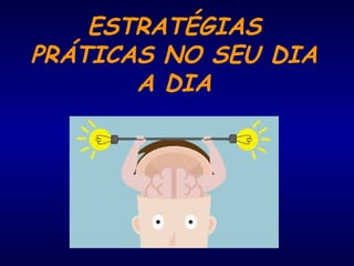 ESTRATÉGIAS
PRÁTICAS NO SEU DIA
A DIA
 