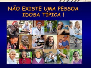 NÃO EXISTE UMA PESSOA
IDOSA TÍPICA !
 
 