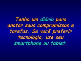 Tenha um diário para
anotar seus compromissos e
tarefas. Se você preferir
tecnologia, use seu
smartphone ou tablet.
 