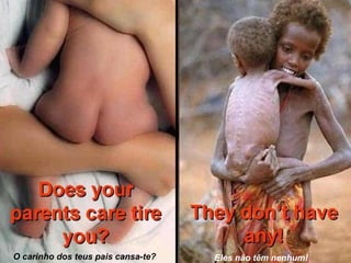 O carinho dos teus pais cansa-te?   Eles não têm nenhum!
 