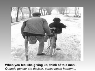 When you feel like giving up, think of this man...
Quando pensar em desistir, pense neste homem...
 