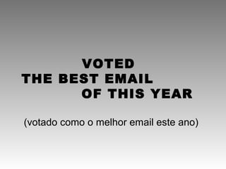 VOTED
THE BEST EMAIL
      OF THIS YEAR

(votado como o melhor email este ano)
 