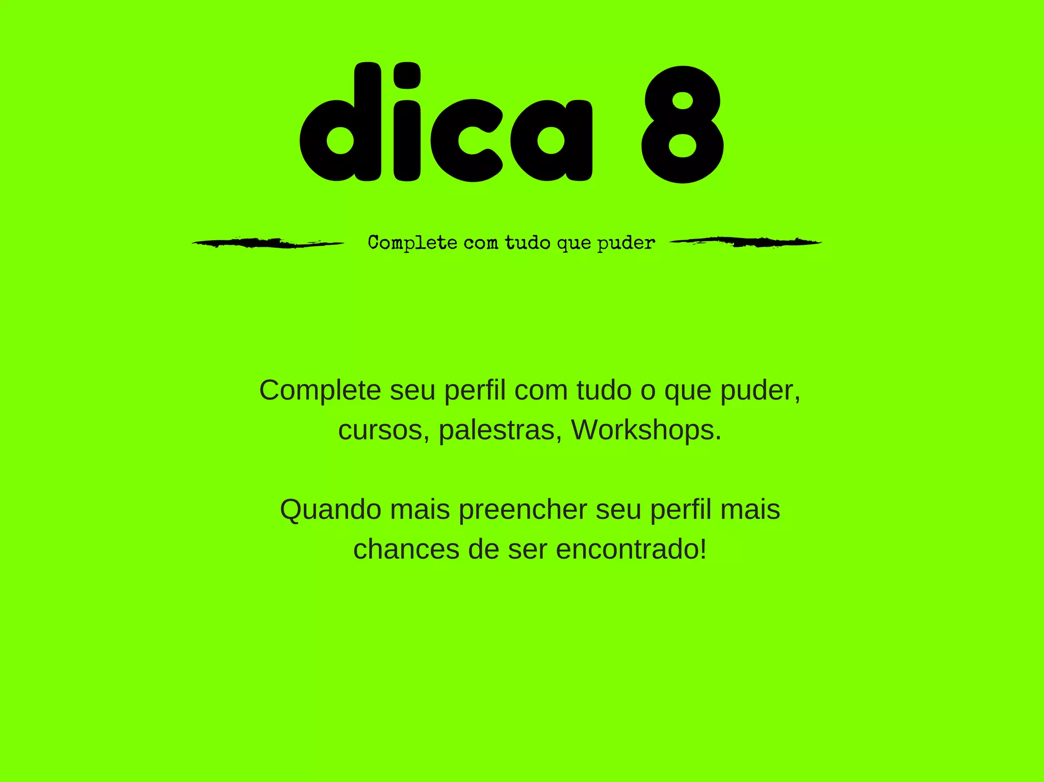 dica 8Complete com tudo que puder
Complete seu perfil com tudo o que puder,
cursos, palestras, Workshops.
Quando mais preencher seu perfil mais
chances de ser encontrado!
 