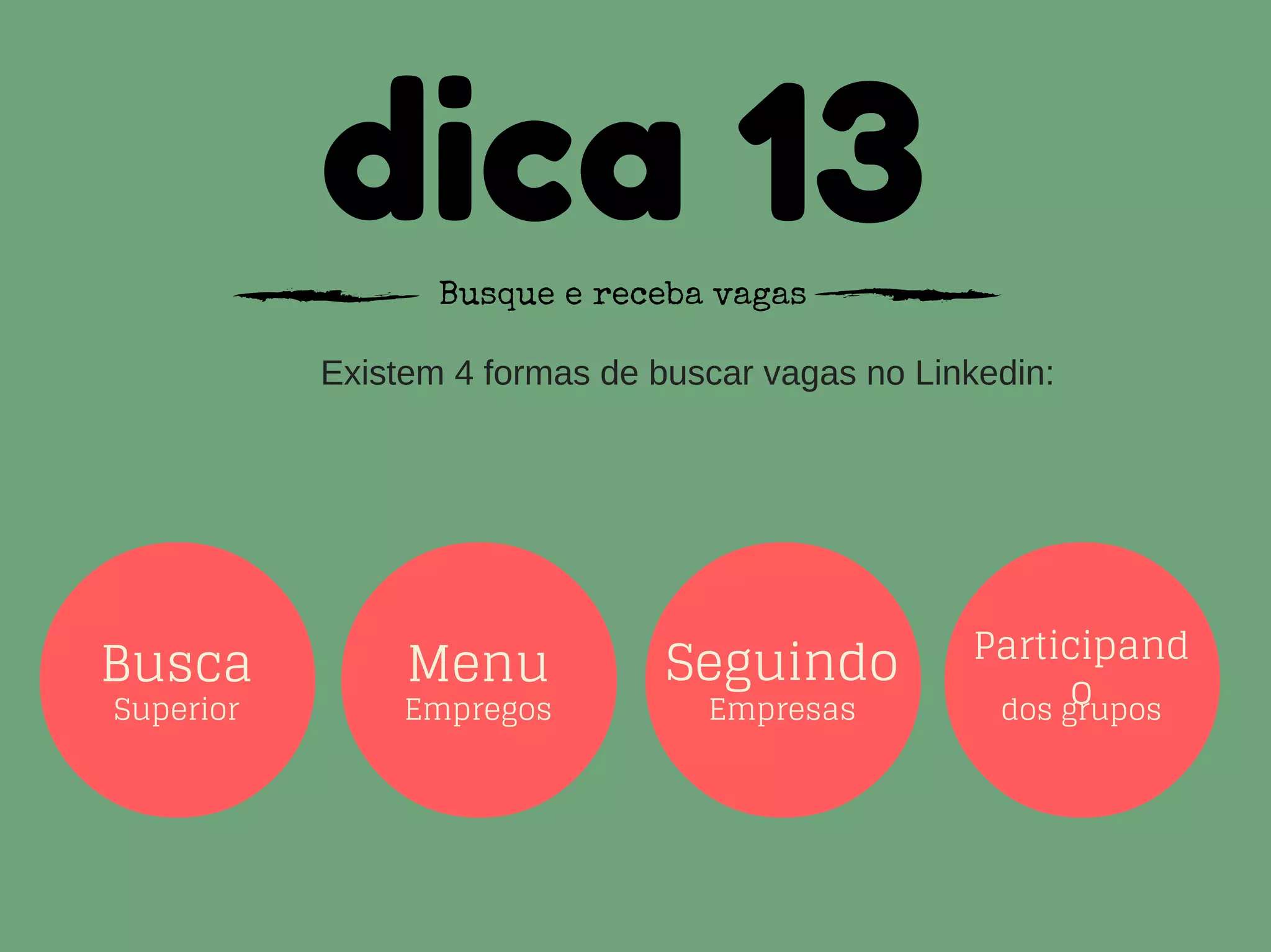 dica 13Busque e receba vagas
Existem 4 formas de buscar vagas no Linkedin:
Busca
Superior
Menu
Empregos
Seguindo
Empresas
Participand
odos grupos
 