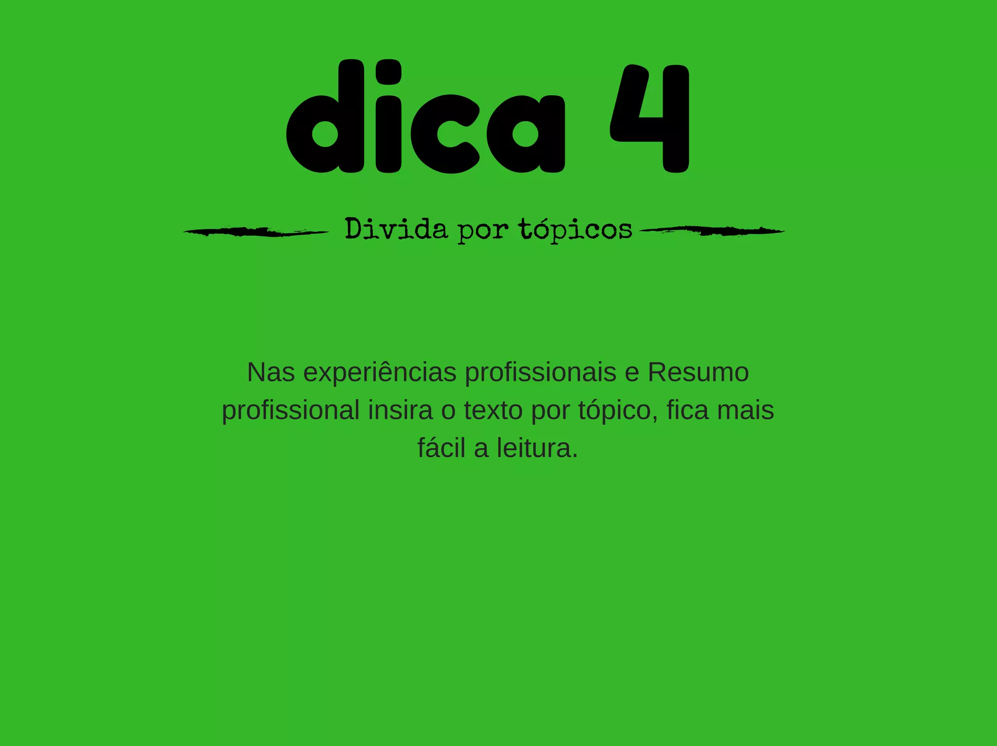 dica 4Divida por tópicos
Nas experiências profissionais e Resumo
profissional insira o texto por tópico, fica mais
fácil a leitura.
 