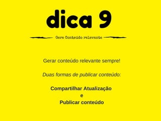 dica 9Gere Conteúdo relevante
Gerar conteúdo relevante sempre!
Duas formas de publicar conteúdo:
Compartilhar Atualização 
e
Publicar conteúdo
 
