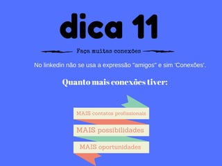 dica 11Faça muitas conexões
No linkedin não se usa a expressão "amigos" e sim 'Conexões'.
Quanto mais conexões tiver:
MAIS contatos profissionais
MAIS oportunidades
MAIS possibilidades
 