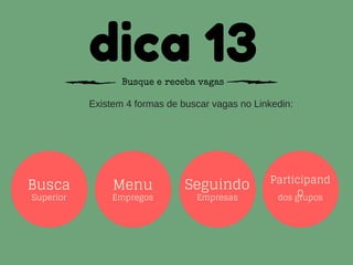 dica 13Busque e receba vagas
Existem 4 formas de buscar vagas no Linkedin:
Busca
Superior
Menu
Empregos
Seguindo
Empresas
Participand
odos grupos
 