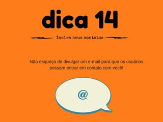 dica 14Insira seus contatos
Não esqueça de divulgar um e­mail para que os usuários
possam entrar em contato com você!
@
 