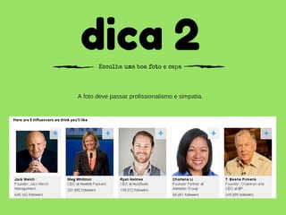 dica 2Escolha uma boa foto e capa
A foto deve passar profissionalismo e simpatia.
 