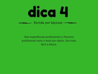 dica 4Divida por tópicos
Nas experiências profissionais e Resumo
profissional insira o texto por tópico, fica mais
fácil a leitura.
 