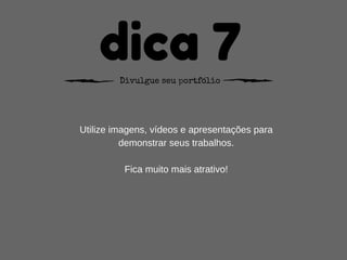 dica 7Divulgue seu portfólio
Utilize imagens, vídeos e apresentações para
demonstrar seus trabalhos.
Fica muito mais atrativo!
 