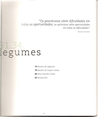 ((Os pessimistas            ueem difi-cuIdades         em
- ~as as oportunidades;      os       optimistas ueem oportunidades
                                             em todas as dificuldades."




mes
            76 Risotto de legumes

            78 Risotto de mac;a e limao

           80 Alho franees   a Bras
 