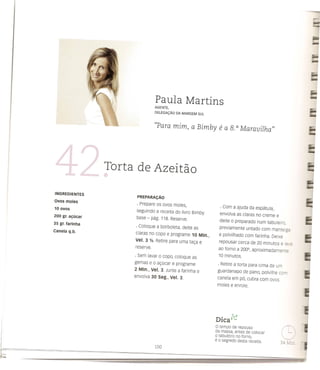 Paula Martins
                                  AGENTE,
                                  DELEGAc,;Ao DA MARGEM SUL



                                  ((Para mim, a Bimby             e a 8. a Maravilha"



                   Torta de Azeitao

INGREDIENTES
                         PREPARAc;Ao
Ovos moles
                         . Prepare os ovos moles,
10ovos                                                             . Com a ajuda da espatula,
                         seguindo a receita do /ivro Bimby
200 gr. a.;:ucar                                                   envo/va as claras no creme e
                         base - pag. 118. Reserve.
35 gr. farinha                                                     deite   0   preparado num tabu/eiro,
                         . Coloque a borbo/eta, deite as          previamente       untado com manteioc
Canela q.b.
                        claras no copo e programe 10 Min.,        e polvi/hado com farinha. Deixe
                        Vel. 3 Yz. Retire para uma ta~a e         repousar cerca de 20 minutos e Ie. E
                        reserve.
                                                                  ao forno a 200°, aproximadamente
                        . Sem lavar   0   copo, coloque as        10 minutos .
                        gemas e   0   a~ucar e programe           . Retire a torta para cima de um
                        2 Min., Vel. 3. Junte a farinha e         guardanapo de pano, po/vilhe cor
                        envolva 30 Seg., Vel. 3.                  canela em po, cubra com ovos
                                                                  moles e enrole.




                                                                    •      ').,:J
                                                              Dlea         v..

                                                              o tempo de repouso
                                                              da massa, antes de eoloear
                                                              o tabu/eiro no forno,
                                                              e 0 segredo desta reeeita.
 