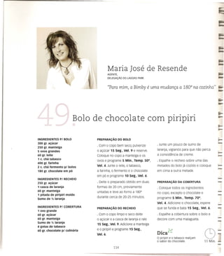 Maria Jose de Resende
                                                 AGENTE,
                                                 DELEGAl;:Ao       DO LAGOAS        PARK



                                                 ((Pam mim, a Bimby                          e uma   mudan~a a 1800 na cozinha"




                                 Bolo de chocolate com piripiri

INGREDIENTES       PI BOLO             PREPARAC;Ao DO BOLO                                                                                                 F
300 gr. al,(ucar
                                                                                                  · Junte um pouco de sumo de                              ••••
250 gr. manteiga
                                       · Com 0 co po bem seco, pulverize
                                       o a(:Ocar 15 Seg., Vel. 9 e reserve.                       laranja, vigiando para que nao perca
5 ovos grandes
60 gr. leite                                                                                      a consistencia de creme.
                                                                                                                                                           r=-
                                       Coloque no copo a manteiga e os                                                                                     1"=
1 c. eM tabaseo
                                       ovos e programe 5 Min.,                   Temp.     500,   · Espalhe   0   recheio sobre uma das
400 gr. farinha
                                       Vel.   4. Junte     0   leite,   0   tabasco,              metades do bolo ja cozido e coloque                      ~
2 c. cM fermento         pi bolos
180 gr. chocolate        em po         a farinha,     0   fermento e         0   chocolate        em cima a outra metade.                                  =
                                       em po e programe 10                  seg.,   Vel. 6.                                                                -
INGREDIENTES       PI RECHEIO                                                                                                                              =
250 gr. al,(ucar                       · Deite   0   preparado obtido em duas                     PREPARAC;Ao DA COBERTURA                                 =
1 casea de laranja                     formas de 20 cm, previamente                               · Coloque todos os ingredientes
60 gr. manteiga
1 pitada   de piripiri
Sumo de Yo laranja
                          moido
                                       untadas e leve ao forno a 1800
                                       durante cerca de 20-25 minutos.
                                                                                                  no copo, excepto
                                                                                                  programe 5 Min.,
                                                                                                                           0   chocolate e
                                                                                                                           Temp.     700,                  --
INGREDIENTES
1 ovo grande
                   PI COBERTURA
                                       PREPARAC;Ao DO RECHEIO
                                                                                                  Vel.   4. Adicione   0

                                                                                                  que se funda e bata 15
                                                                                                                           chocolate, espere
                                                                                                                                   Seg.,       Vel. 6.
                                                                                                                                                           --
                                                                                                                                                           --
60 gr. al,(uear                        · Com     0   copo limpo e seco deite                      · Espalhe a cobertura sobre              0   bolo e
                                                                                                                                                           -
60 gr. manteiga
Sumo de Yo laranja
4 gotas de tabaseo
                                       o a(:Ocar e a casca de laranja e rale
                                       15 Seg., Vel. 9. Adicione a manteiga
                                                                                                  decore com uma malagueta.
                                                                                                                                                           --
60 gr. chocolate    pi culimlria       eo piripiri e programe 15
                                      Vel. 6.
                                                                                 Seg.,              • (>-J
                                                                                                  DICa ",
                                                                                                  o piripiri e 0 tabasco realc;:am
                                                                                                  o sabor do chocolate.
                                                                                                                                                 C)
                                                                                                                                                 11 Min.
                                                                                                                                                           -
                                                                                                                                                           ••••
                                                                                                                                                           =
                                                                                                                                                           ....
                                                          114
 