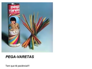 PEGA-VARETAS Tem que tê paciência!!! 