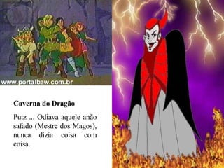 Caverna do Dragão Putz ... Odiava aquele anão safado (Mestre dos Magos), nunca dizia coisa com coisa. 