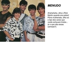 MENUDO Ahahahaha, olha o Rick Martin quando era pobre! Pôrra mulherada, olha só o tipo dos caras que vocês achavam lindos... (e o que são essas camisas?) 