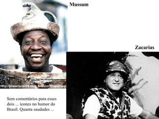 Mussum Zacarias Sem comentários para esses dois ... ícones no humor do Brasil. Quanta saudades ... 