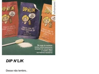 DIP N’LIK Desse não lembro.. 