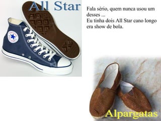 All Star Alpargatas Fala sério, quem nunca usou um  desses ... Eu tinha dois All Star cano longo era show de bola. 