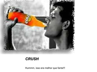 CRUSH Hummm, isso era melhor que fanta!!! 