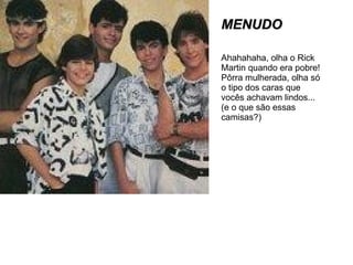 MENUDO Ahahahaha, olha o Rick Martin quando era pobre! Pôrra mulherada, olha só o tipo dos caras que vocês achavam lindos... (e o que são essas camisas?) 
