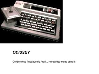 ODISSEY Concorrente frustrado do Atari... Nunca deu muito certo!!! 