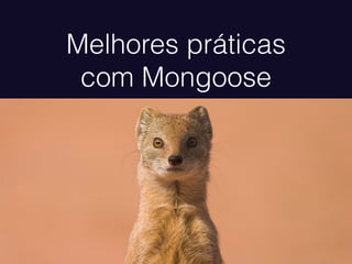 Melhores práticas
com Mongoose
 