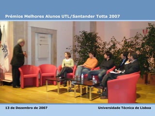 Prémios Melhores Alunos UTL/Santander Totta 2007 Universidade Técnica de Lisboa 13 de Dezembro de 2007  