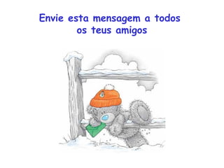 Envie esta mensagem a todos
        os teus amigos
 