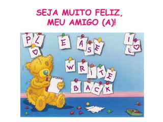 SEJA MUITO FELIZ,
  MEU AMIGO (A)!
 