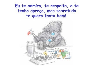 Eu te admiro, te respeito, e te
 tenho apreço, mas sobretudo
     te quero tanto bem!
 