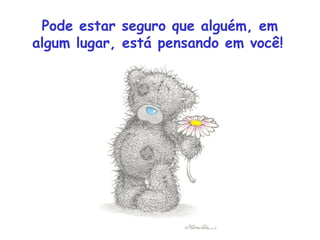 Pode estar seguro que alguém, em
algum lugar, está pensando em você!
 
