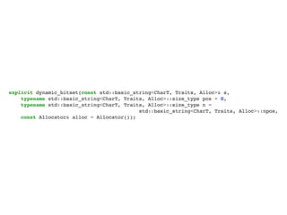 explicit dynamic_bitset(const std::basic_string<CharT, Traits, Alloc>& s,
        typename std::basic_string<CharT, Traits, Alloc>::size_type pos = 0,
        typename std::basic_string<CharT, Traits, Alloc>::size_type n =
                                               std::basic_string<CharT, Traits, Alloc>::npos,
        const Allocator& alloc = Allocator());




segunda-feira, 12 de setembro de 11
 