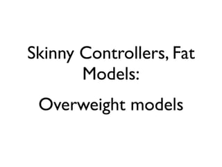 Skinny Controllers, Fat
                           Models:
                             Overweight models


segunda-feira, 12 de setembro de 11
 