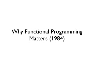 Why Functional Programming
                          Matters (1984)




segunda-feira, 12 de setembro de 11
 