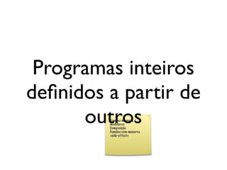 Programas inteiros
                   deﬁnidos a partir de
                         outros

segunda-feira, 12 de setembro de 11
 