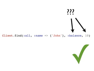 ???

  Client.find(:all, :name => {'John'}, :balance, 10)




segunda-feira, 12 de setembro de 11
                                        ✓
 