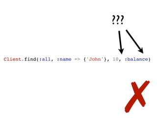???

  Client.find(:all, :name => {'John'}, 10, :balance)




segunda-feira, 12 de setembro de 11
                                            ✗
 